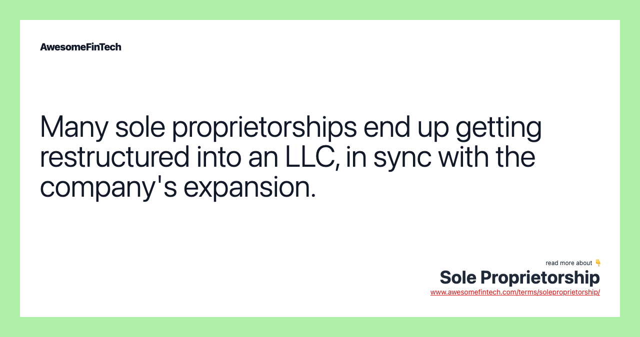 Many sole proprietorships end up getting restructured into an LLC, in sync with the company's expansion.