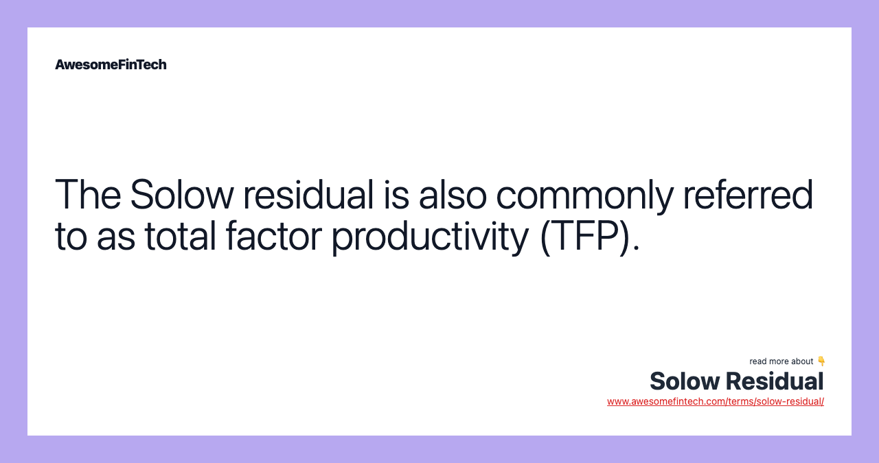The Solow residual is also commonly referred to as total factor productivity (TFP).