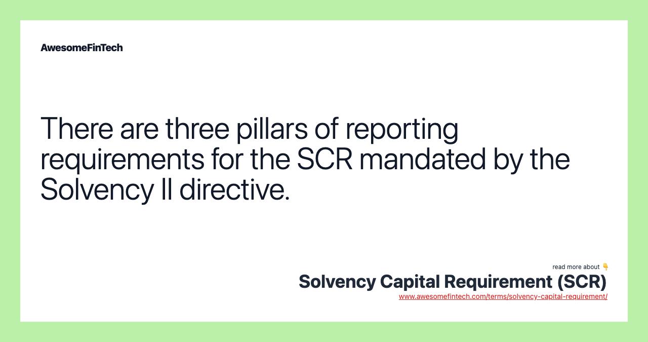 There are three pillars of reporting requirements for the SCR mandated by the Solvency II directive.