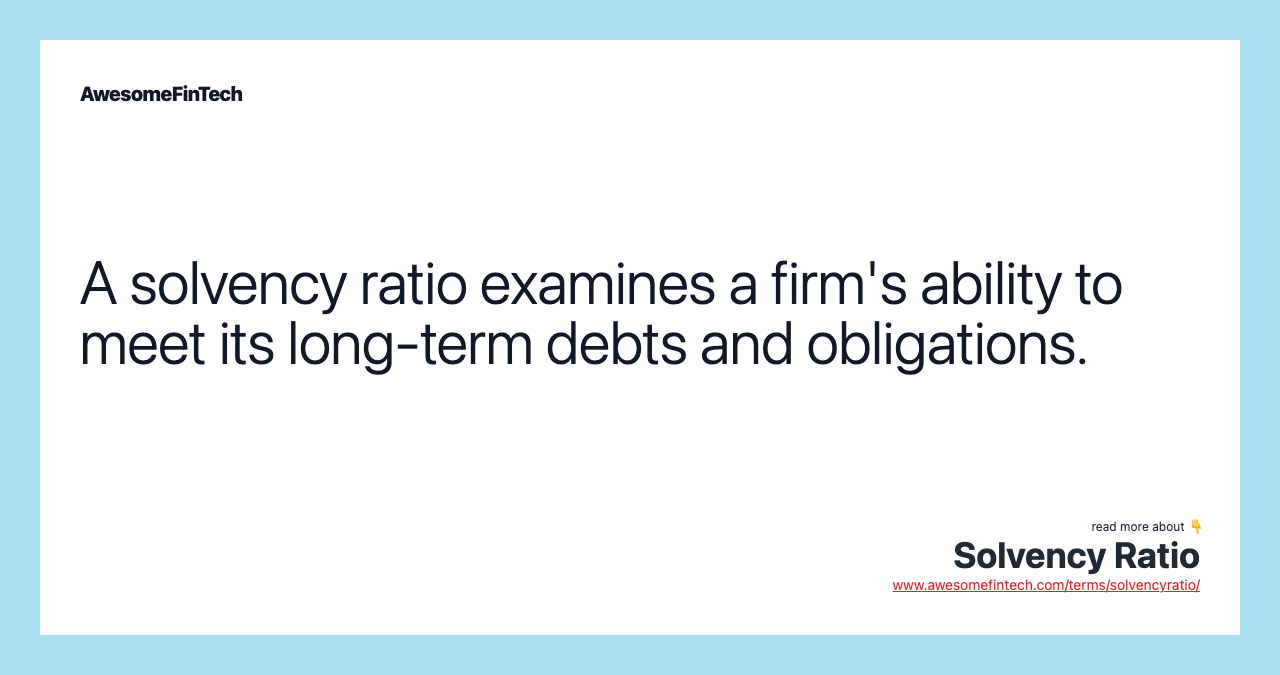 A solvency ratio examines a firm's ability to meet its long-term debts and obligations.