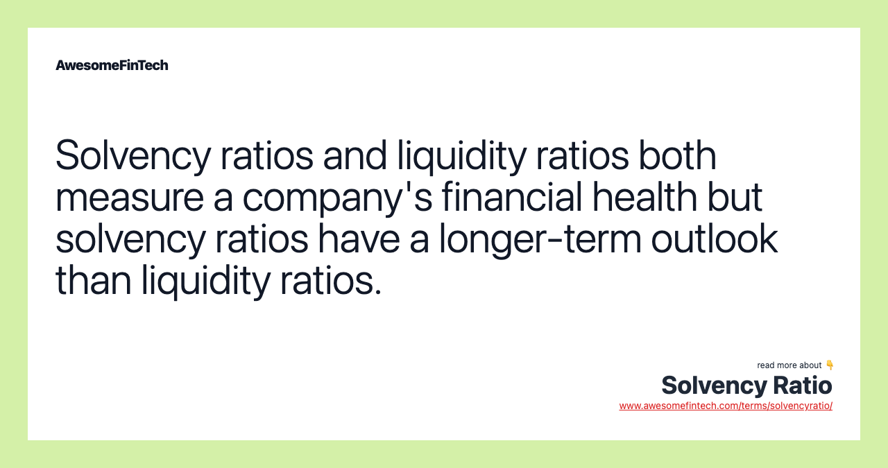 Solvency ratios and liquidity ratios both measure a company's financial health but solvency ratios have a longer-term outlook than liquidity ratios.