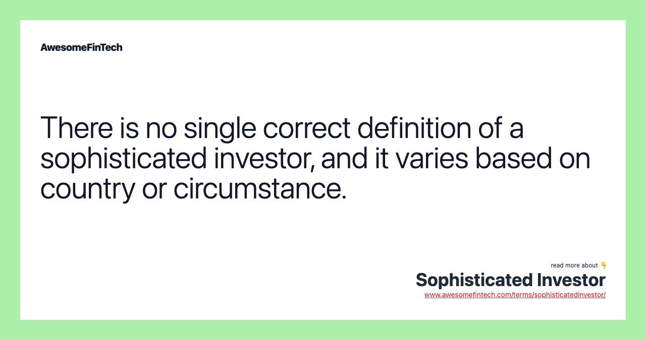 There is no single correct definition of a sophisticated investor, and it varies based on country or circumstance.