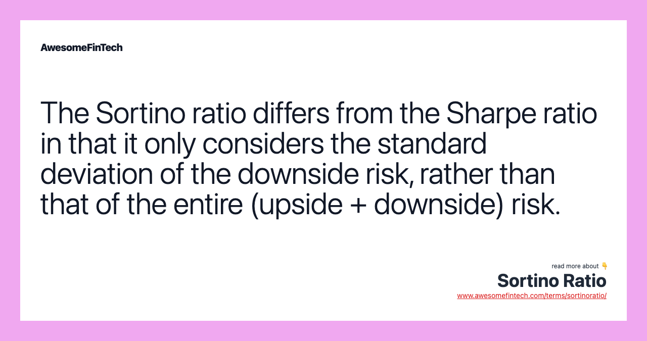 The Sortino ratio differs from the Sharpe ratio in that it only considers the standard deviation of the downside risk, rather than that of the entire (upside + downside) risk.