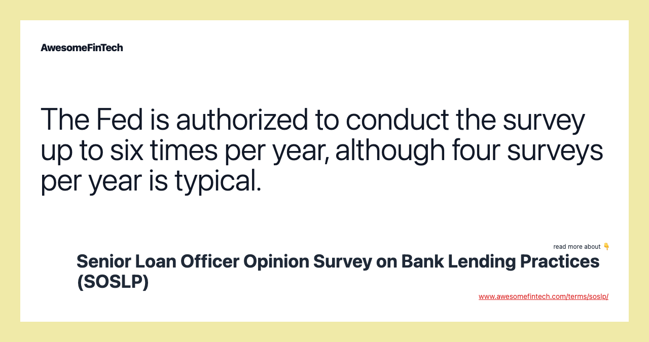 The Fed is authorized to conduct the survey up to six times per year, although four surveys per year is typical.