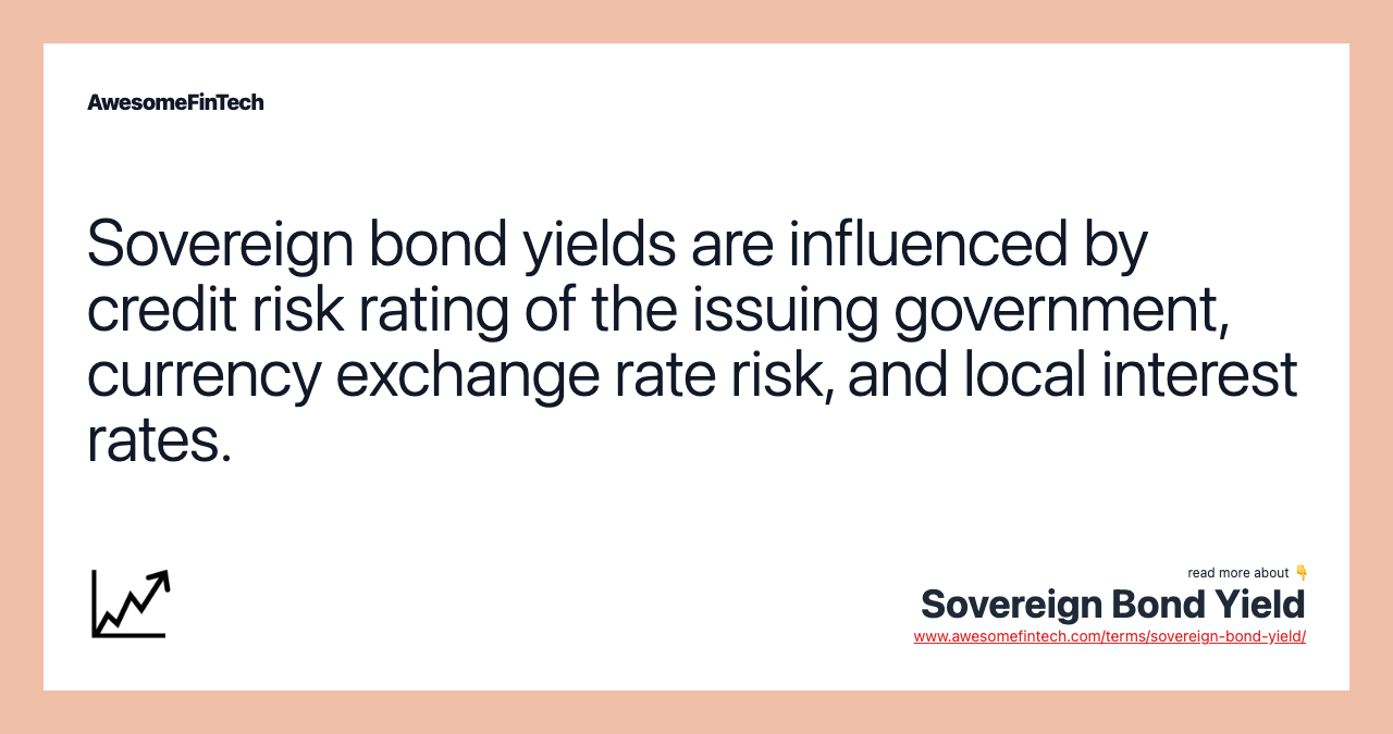 Sovereign bond yields are influenced by credit risk rating of the issuing government, currency exchange rate risk, and local interest rates.