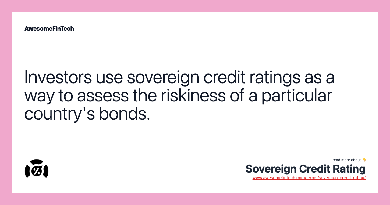 Investors use sovereign credit ratings as a way to assess the riskiness of a particular country's bonds.