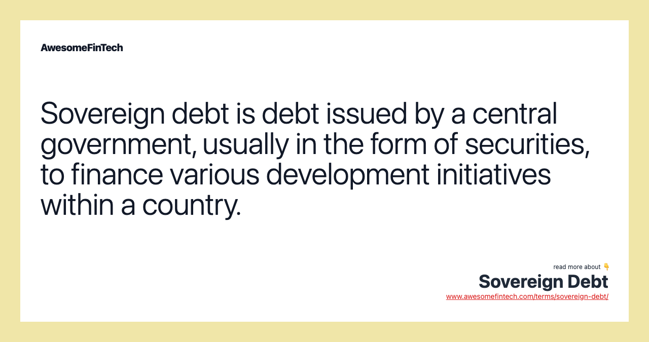 Sovereign debt is debt issued by a central government, usually in the form of securities, to finance various development initiatives within a country.