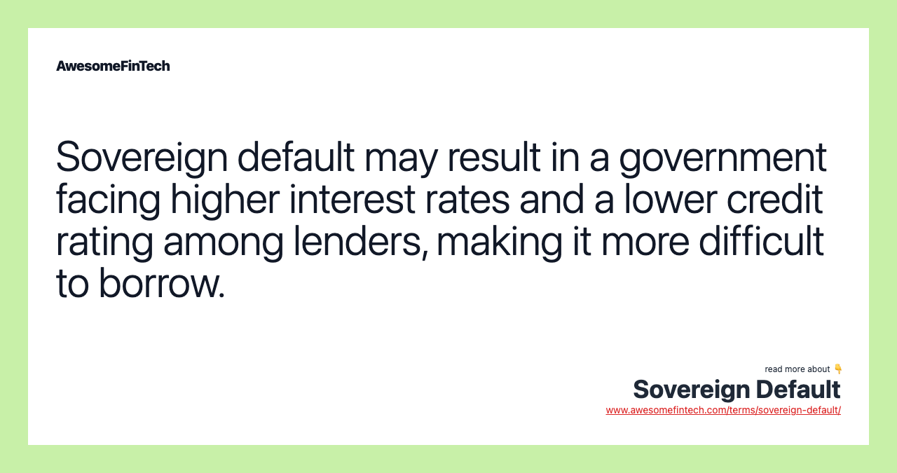 Sovereign default may result in a government facing higher interest rates and a lower credit rating among lenders, making it more difficult to borrow.