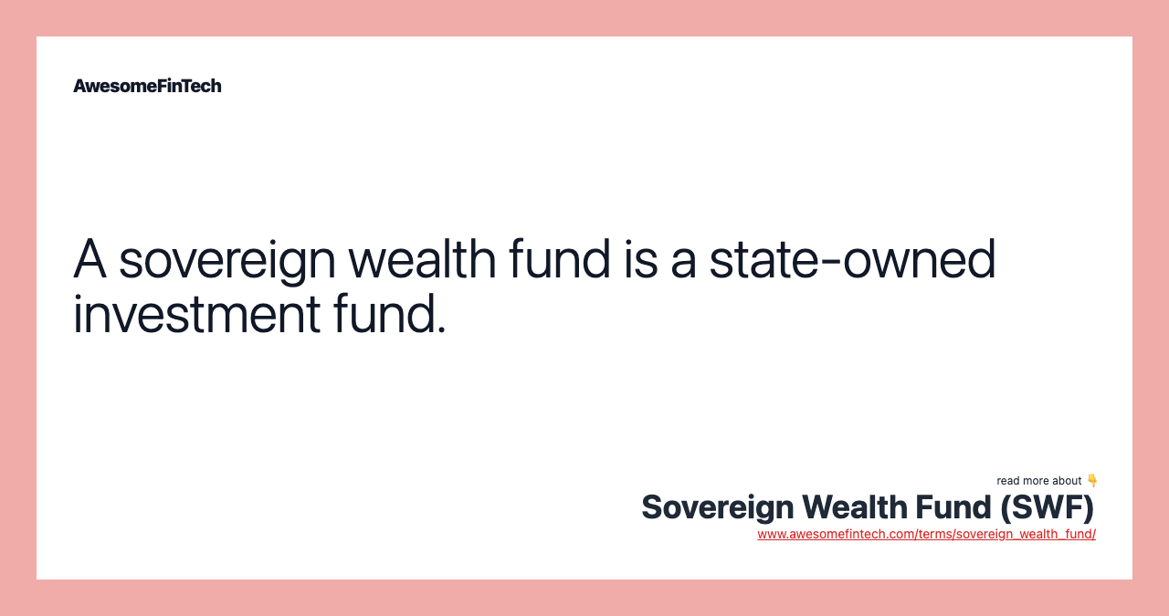 A sovereign wealth fund is a state-owned investment fund.