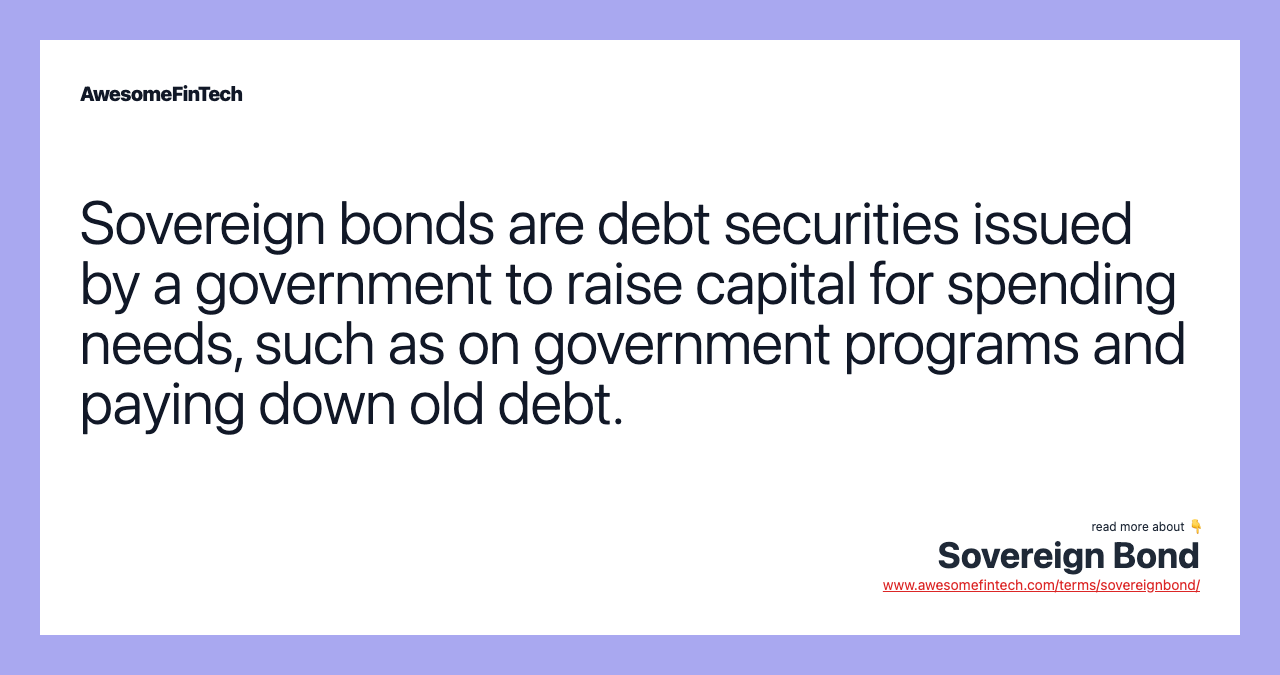 Sovereign bonds are debt securities issued by a government to raise capital for spending needs, such as on government programs and paying down old debt.