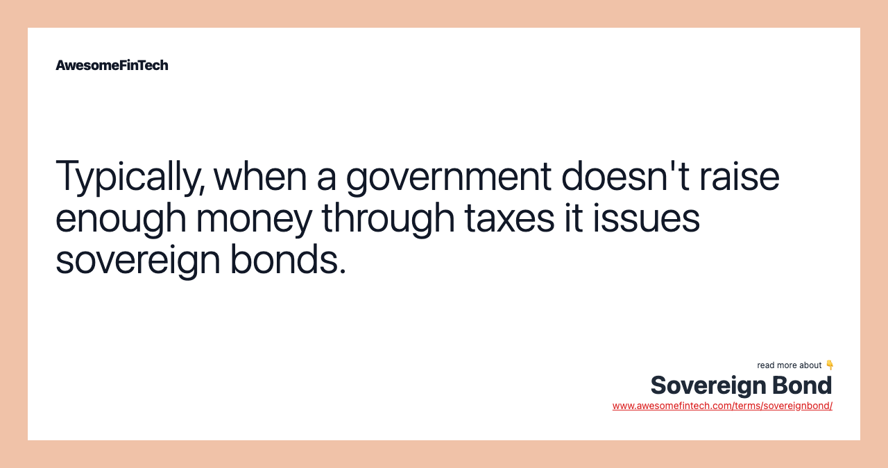 Typically, when a government doesn't raise enough money through taxes it issues sovereign bonds.