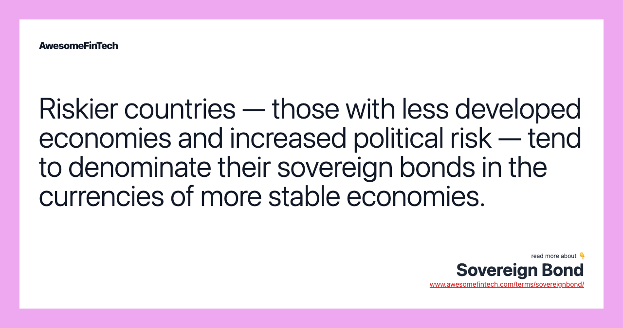 Riskier countries — those with less developed economies and increased political risk — tend to denominate their sovereign bonds in the currencies of more stable economies.