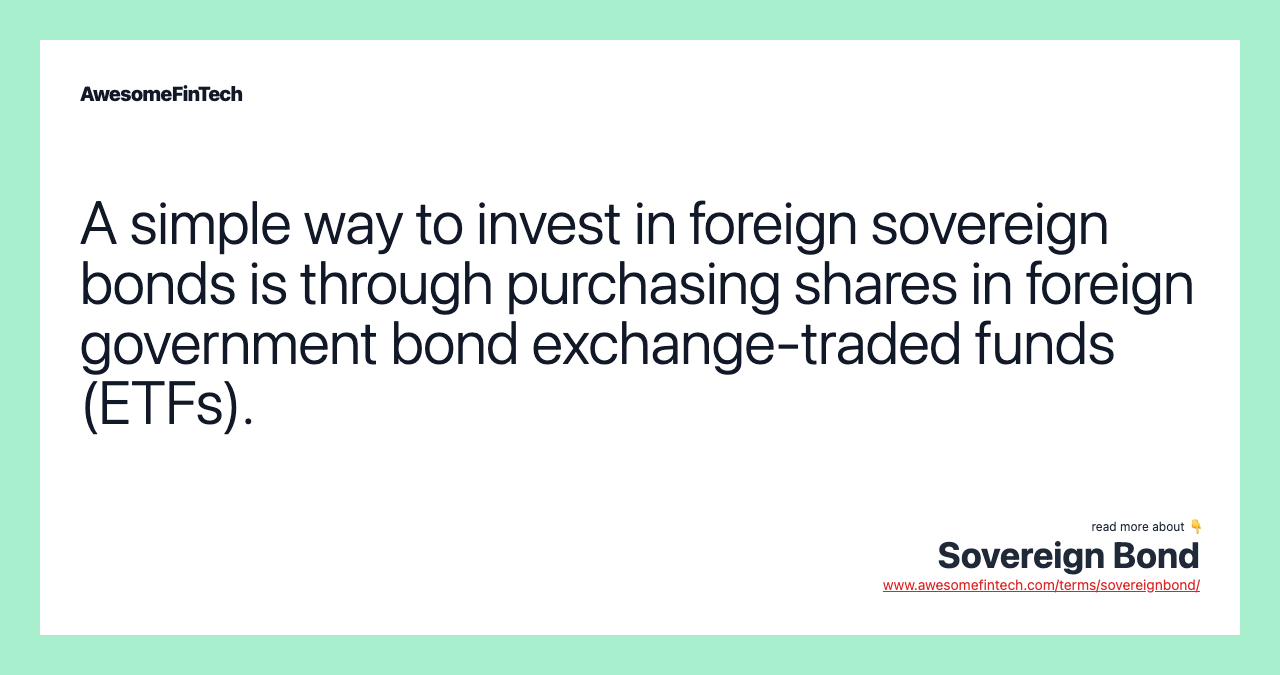 A simple way to invest in foreign sovereign bonds is through purchasing shares in foreign government bond exchange-traded funds (ETFs).
