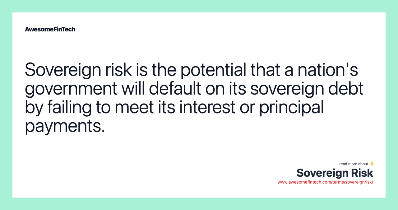 Sovereign risk is the potential that a nation's government will default on its sovereign debt by failing to meet its interest or principal payments.