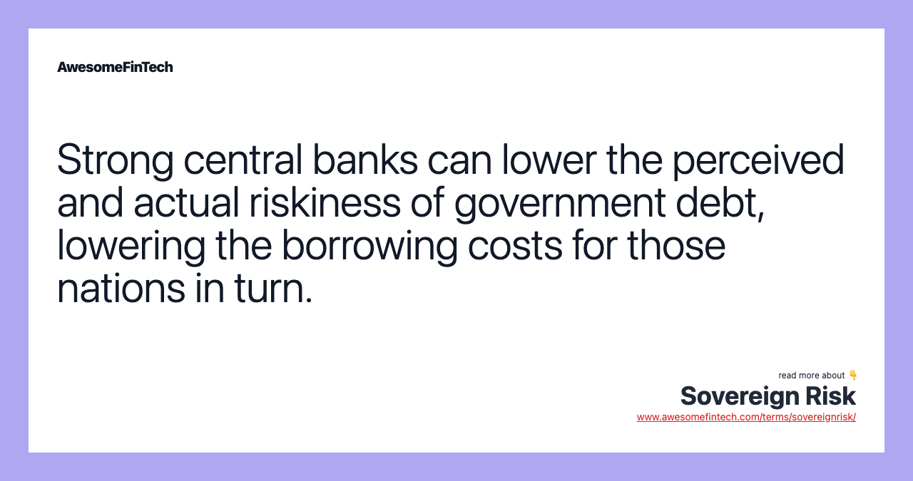 Strong central banks can lower the perceived and actual riskiness of government debt, lowering the borrowing costs for those nations in turn.
