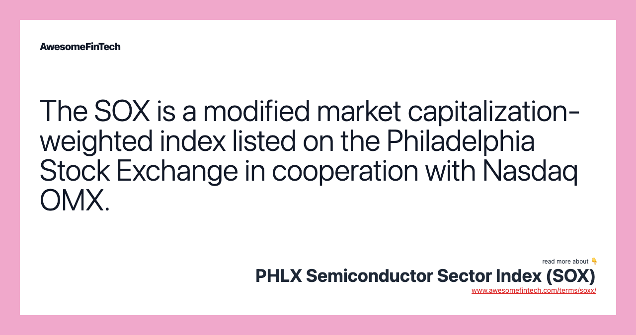The SOX is a modified market capitalization-weighted index listed on the Philadelphia Stock Exchange in cooperation with Nasdaq OMX.