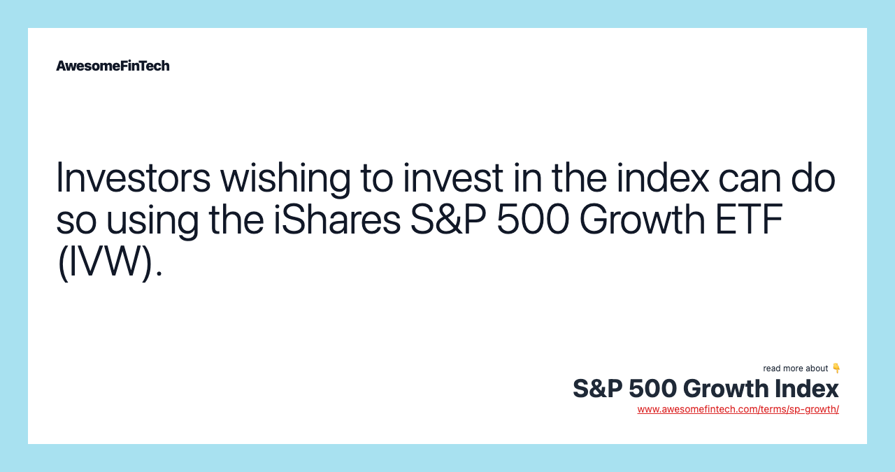 Investors wishing to invest in the index can do so using the iShares S&P 500 Growth ETF (IVW).