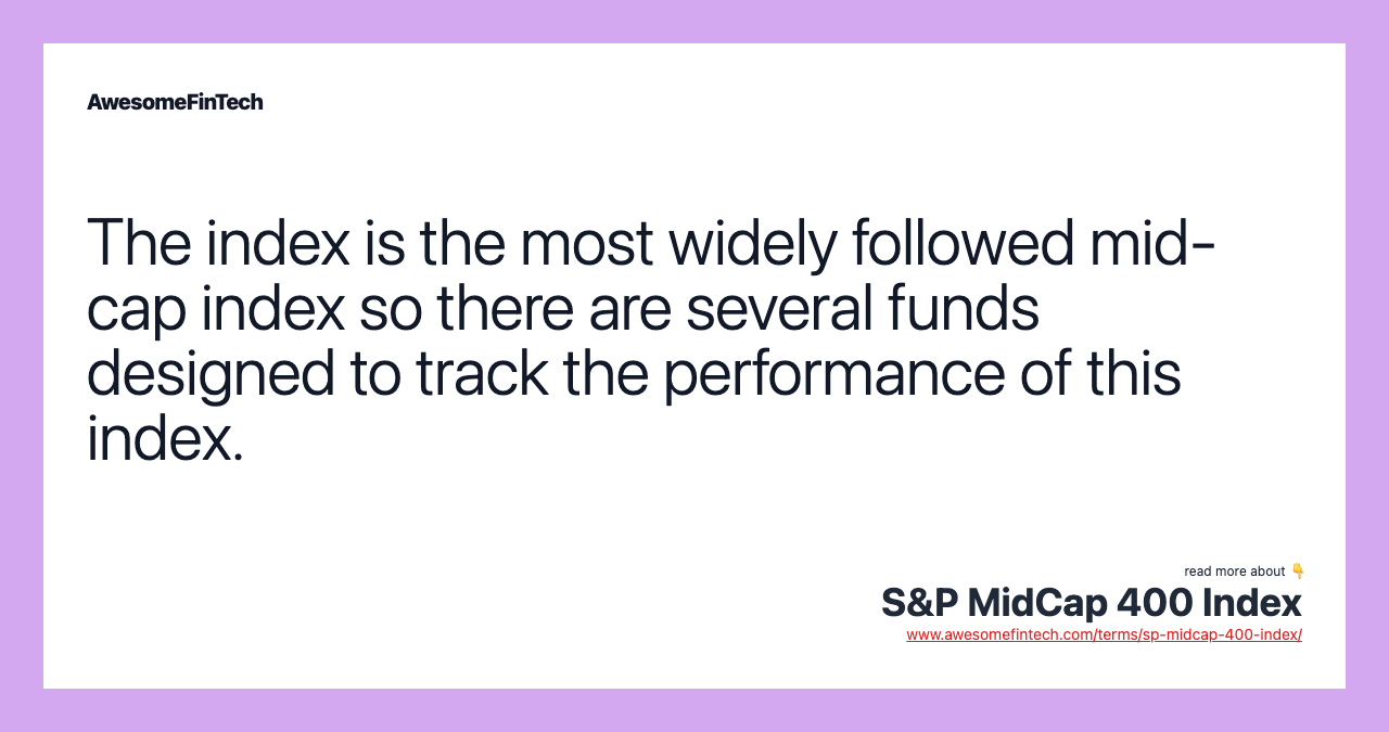 The index is the most widely followed mid-cap index so there are several funds designed to track the performance of this index.