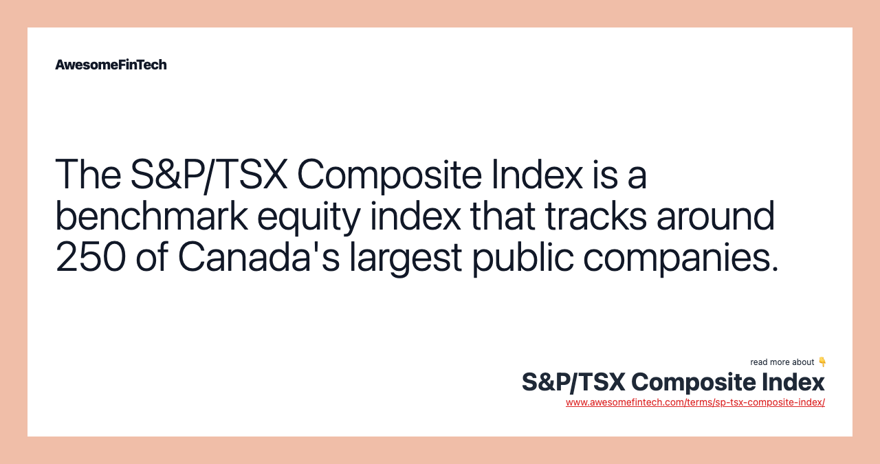 The S&P/TSX Composite Index is a benchmark equity index that tracks around 250 of Canada's largest public companies.