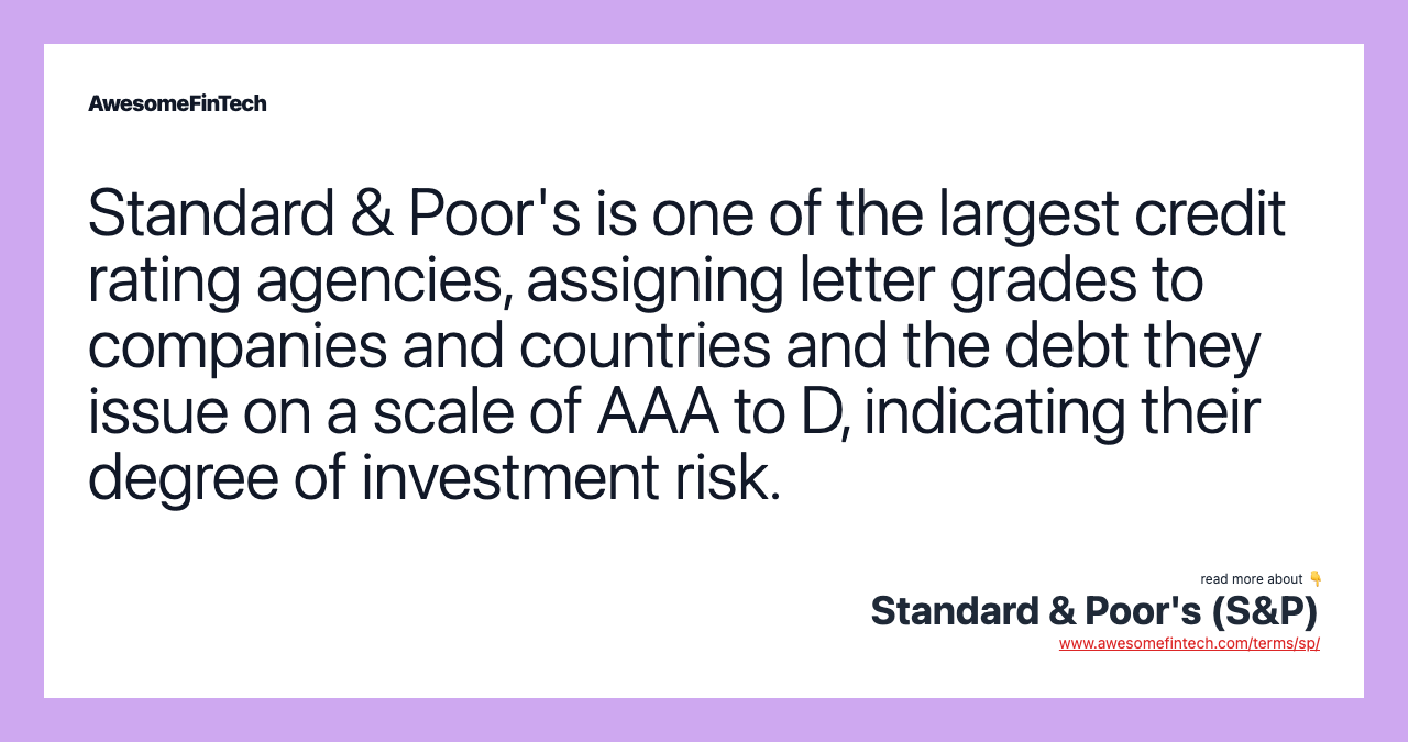 Standard & Poor's is one of the largest credit rating agencies, assigning letter grades to companies and countries and the debt they issue on a scale of AAA to D, indicating their degree of investment risk.