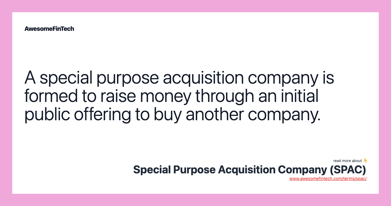 A special purpose acquisition company is formed to raise money through an initial public offering to buy another company.