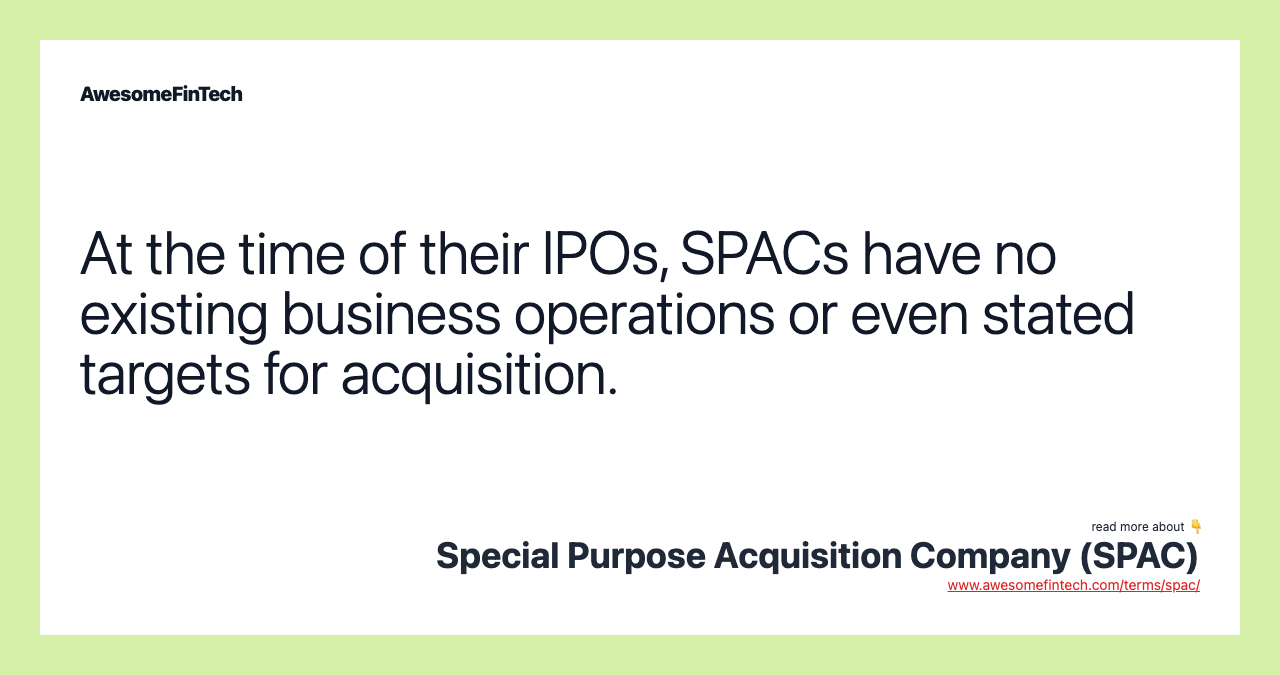 At the time of their IPOs, SPACs have no existing business operations or even stated targets for acquisition.