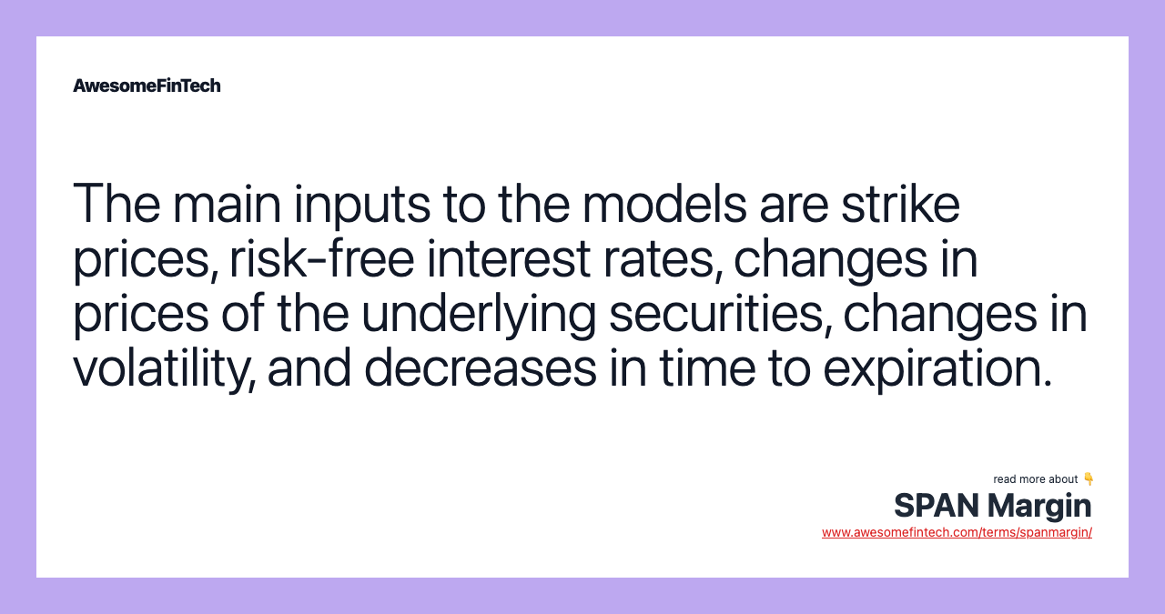 The main inputs to the models are strike prices, risk-free interest rates, changes in prices of the underlying securities, changes in volatility, and decreases in time to expiration.