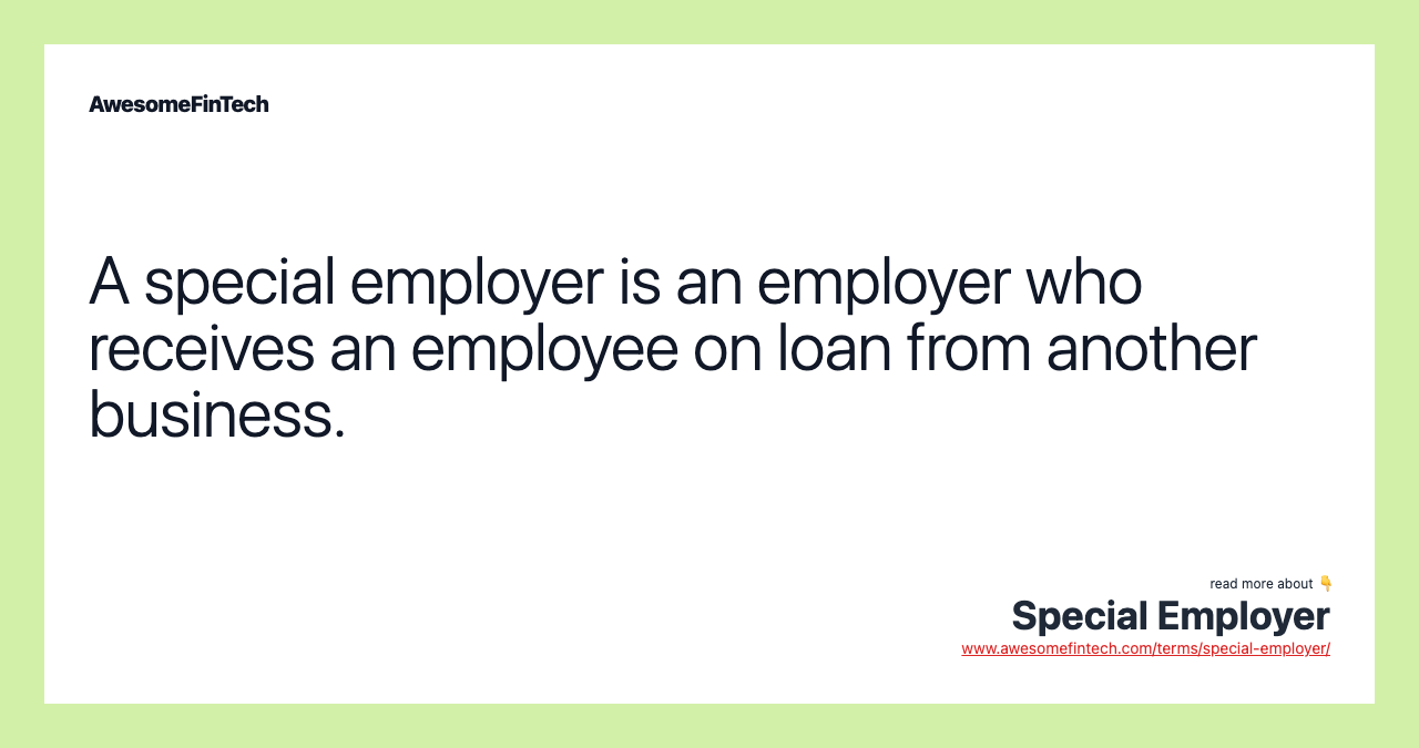 A special employer is an employer who receives an employee on loan from another business.