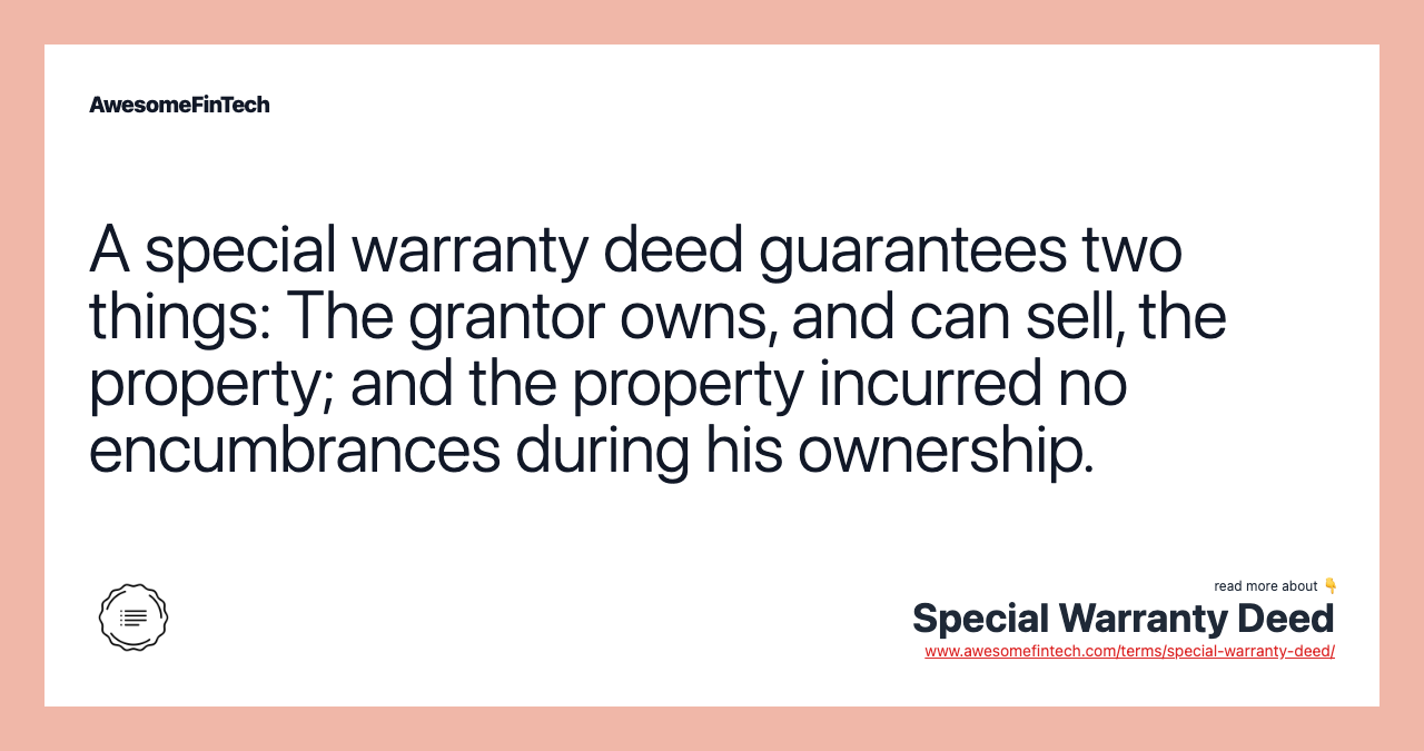 A special warranty deed guarantees two things: The grantor owns, and can sell, the property; and the property incurred no encumbrances during his ownership.