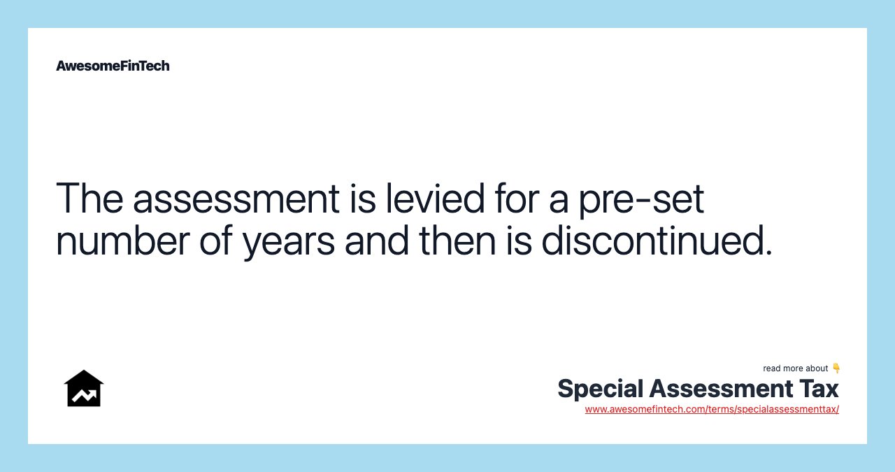 The assessment is levied for a pre-set number of years and then is discontinued.