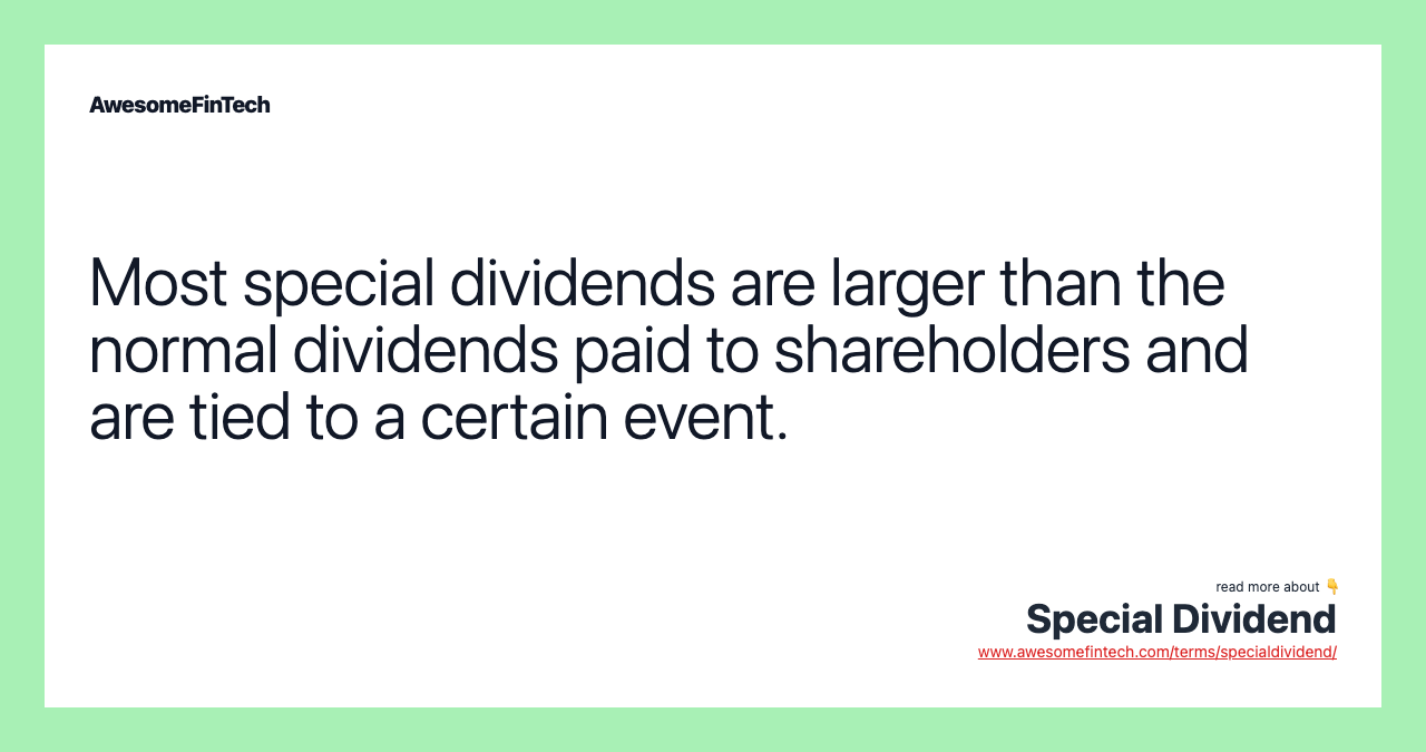 Most special dividends are larger than the normal dividends paid to shareholders and are tied to a certain event.