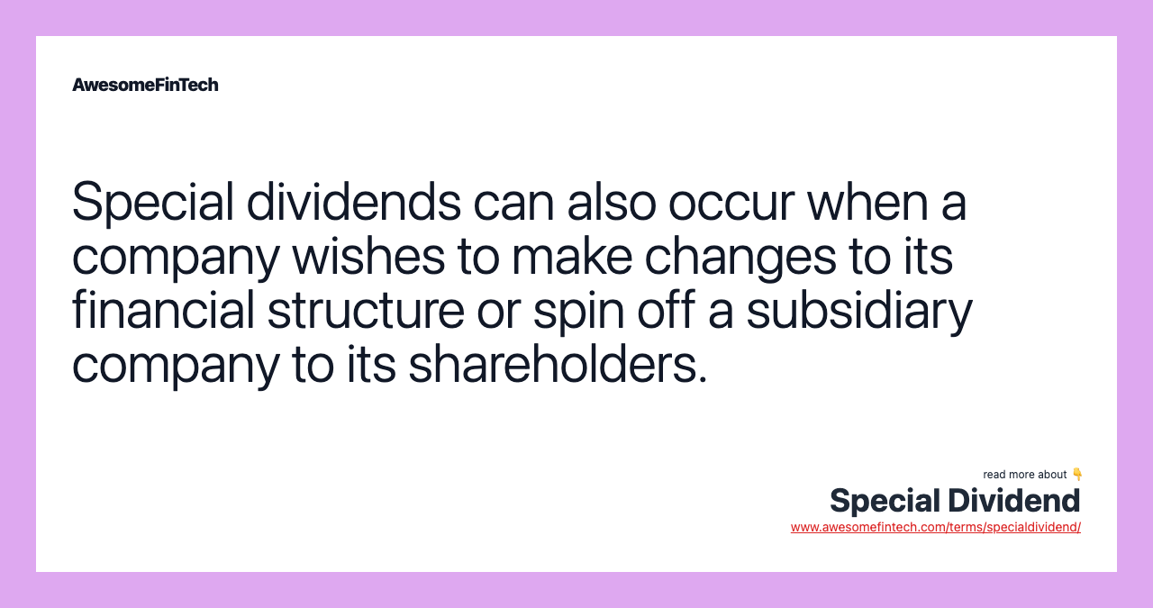 Special dividends can also occur when a company wishes to make changes to its financial structure or spin off a subsidiary company to its shareholders.