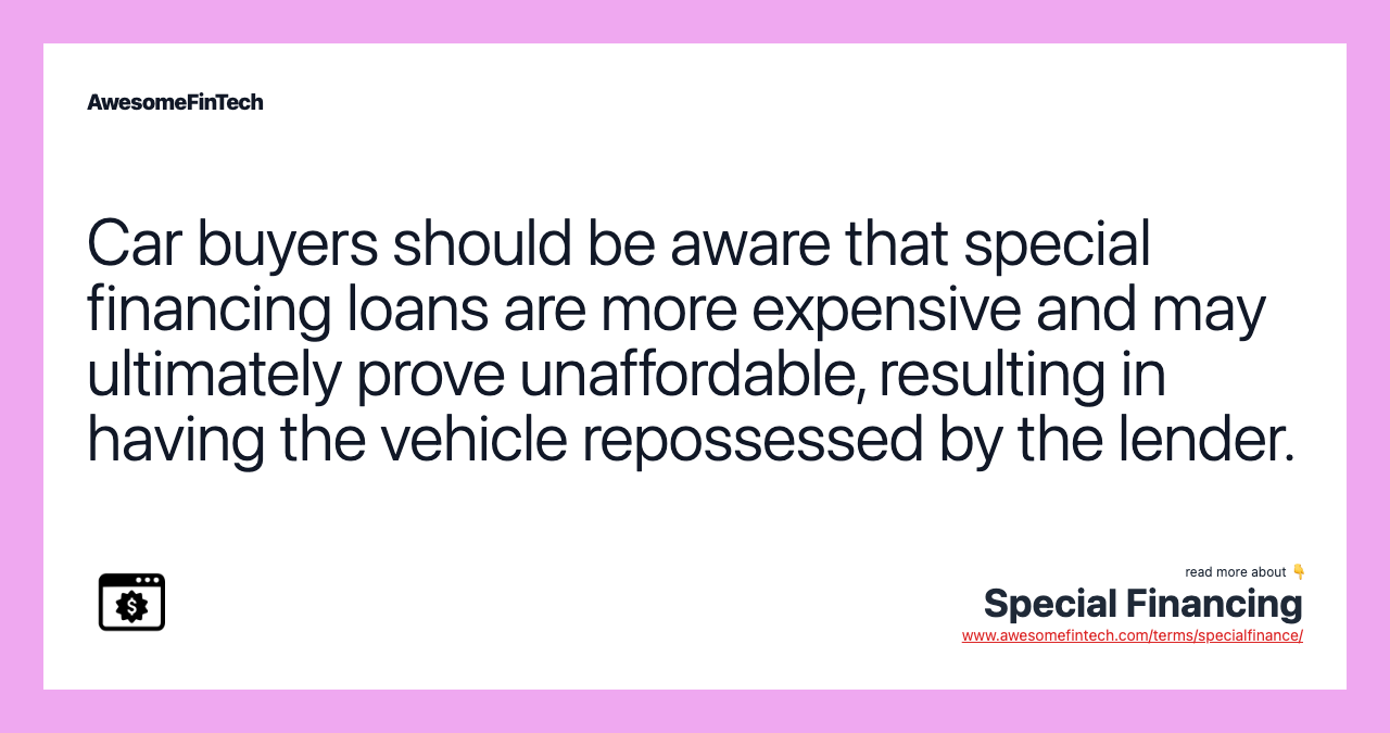 Car buyers should be aware that special financing loans are more expensive and may ultimately prove unaffordable, resulting in having the vehicle repossessed by the lender.