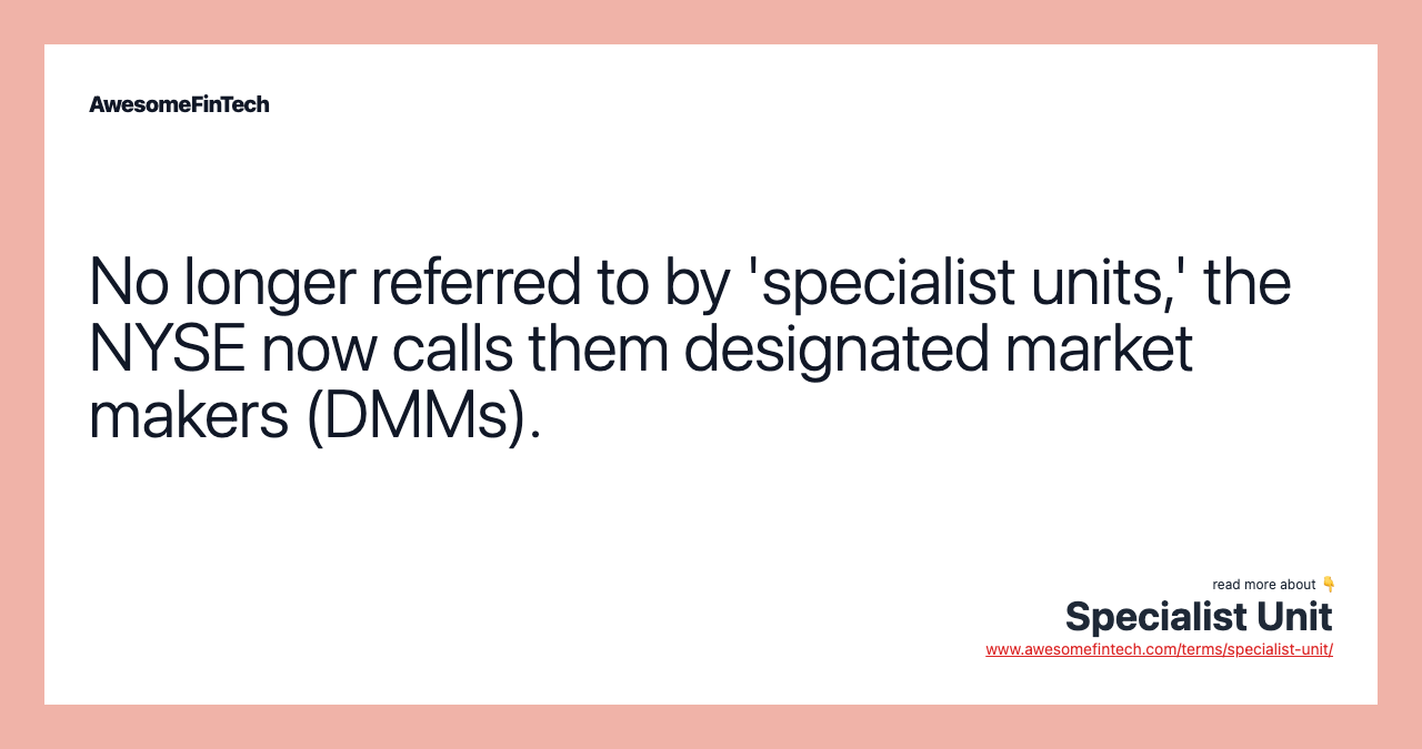 No longer referred to by 'specialist units,' the NYSE now calls them designated market makers (DMMs).
