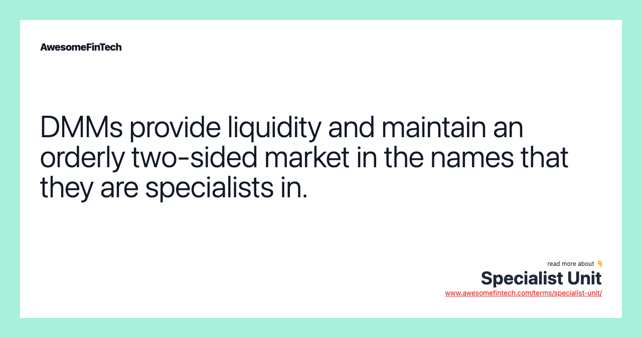 DMMs provide liquidity and maintain an orderly two-sided market in the names that they are specialists in.