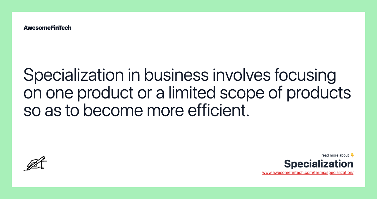 Specialization in business involves focusing on one product or a limited scope of products so as to become more efficient.