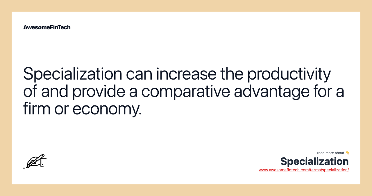 Specialization can increase the productivity of and provide a comparative advantage for a firm or economy.