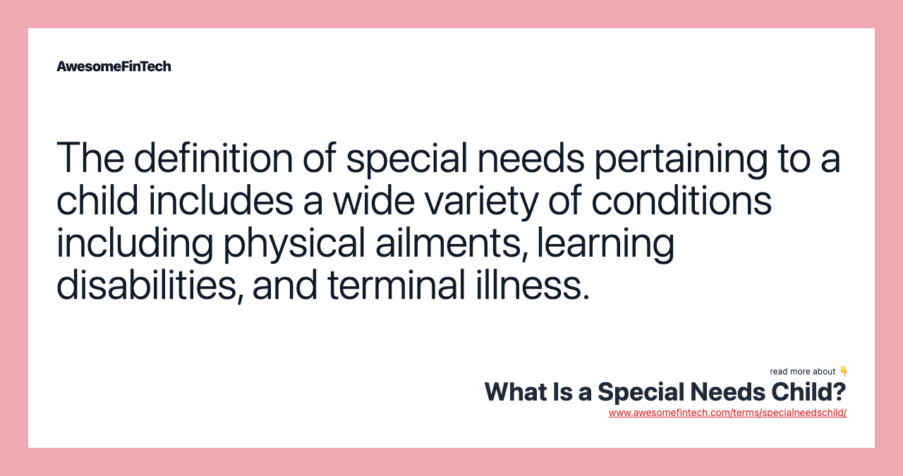 The definition of special needs pertaining to a child includes a wide variety of conditions including physical ailments, learning disabilities, and terminal illness.