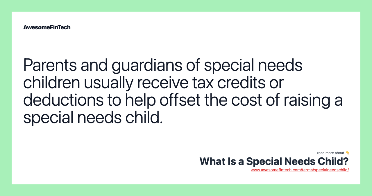 Parents and guardians of special needs children usually receive tax credits or deductions to help offset the cost of raising a special needs child.