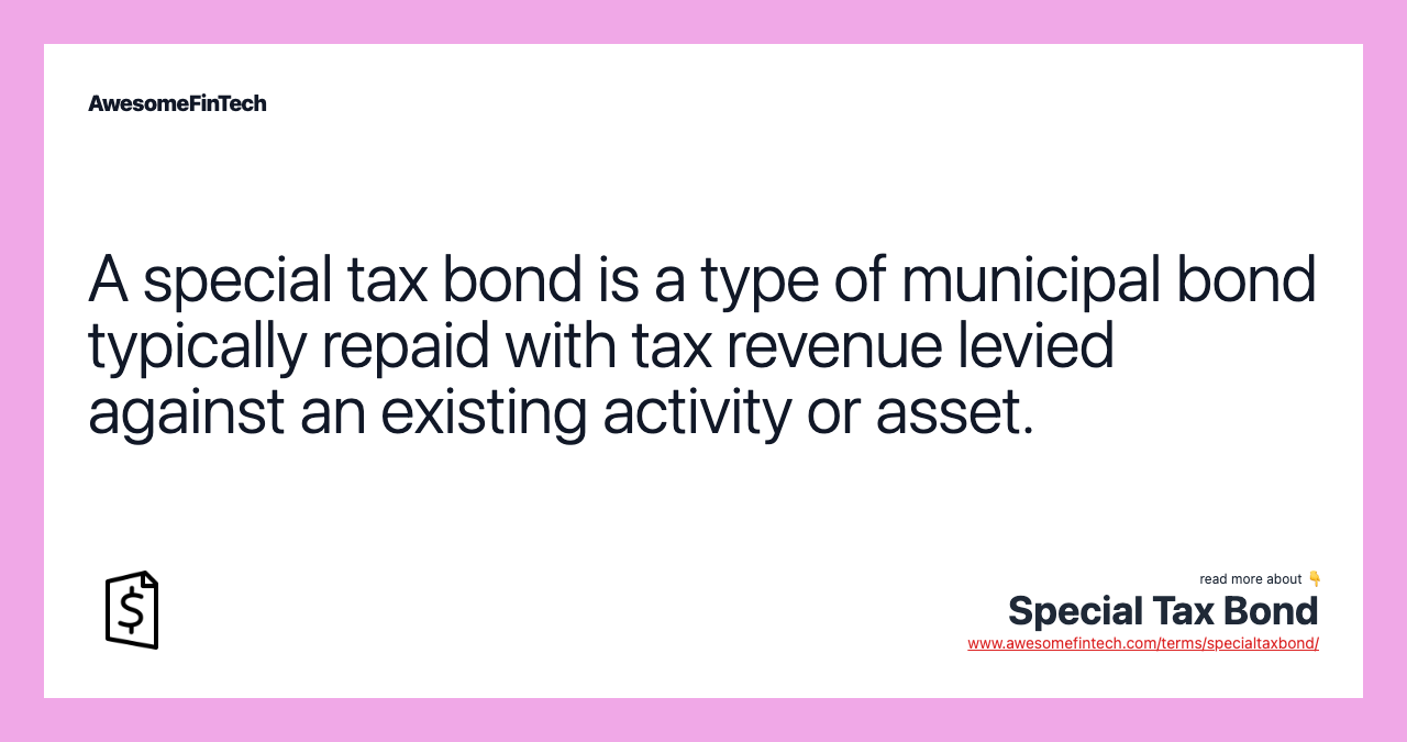 A special tax bond is a type of municipal bond typically repaid with tax revenue levied against an existing activity or asset.