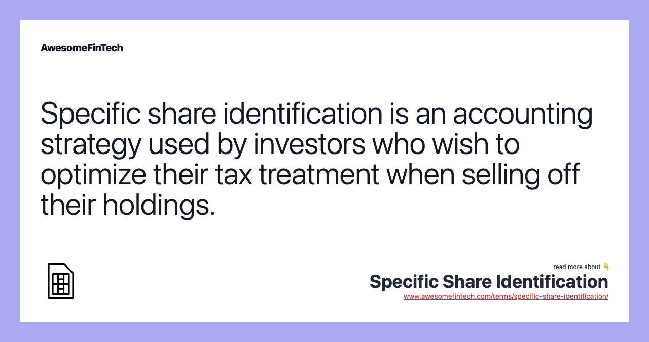 Specific share identification is an accounting strategy used by investors who wish to optimize their tax treatment when selling off their holdings.
