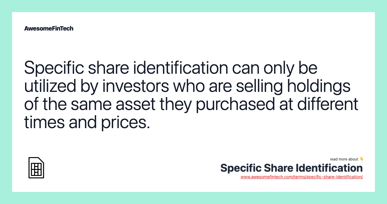 Specific share identification can only be utilized by investors who are selling holdings of the same asset they purchased at different times and prices.