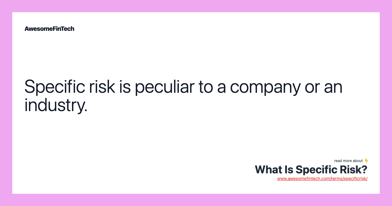 Specific risk is peculiar to a company or an industry.