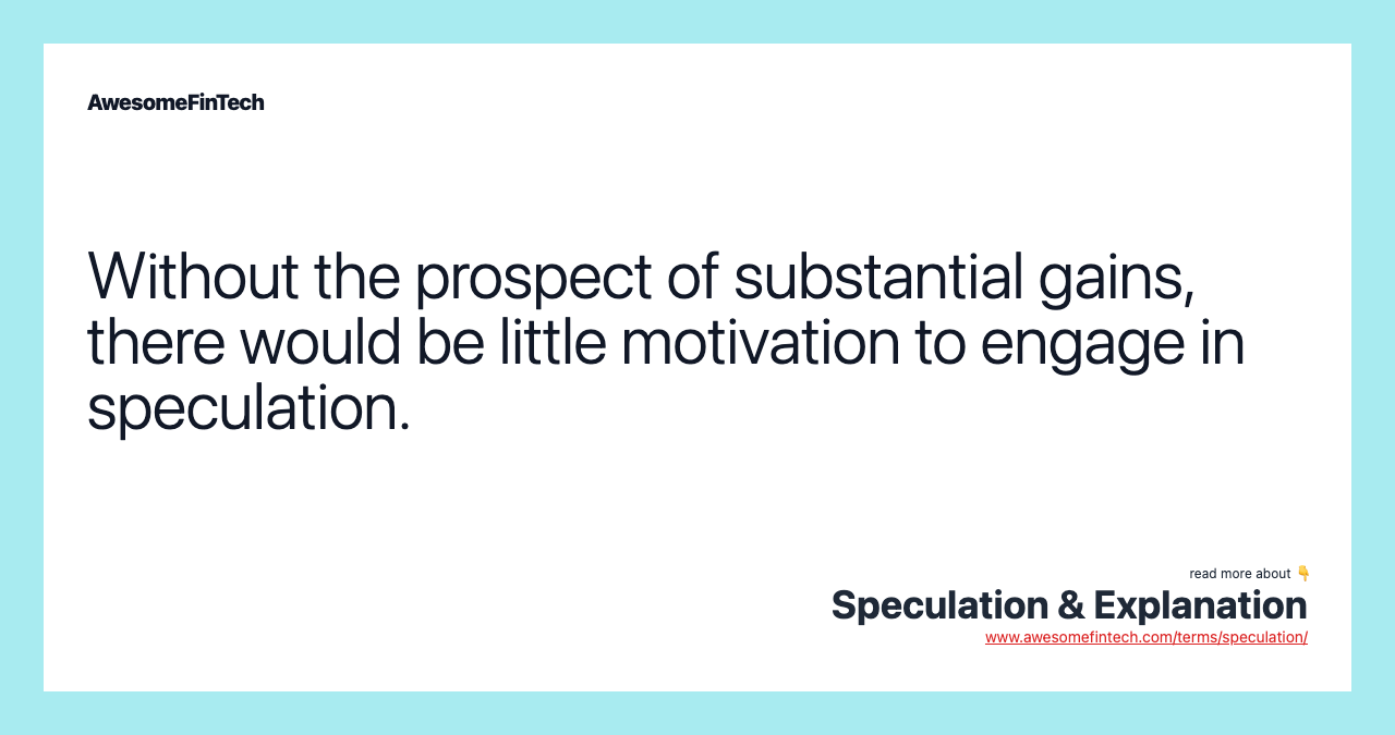 Without the prospect of substantial gains, there would be little motivation to engage in speculation.