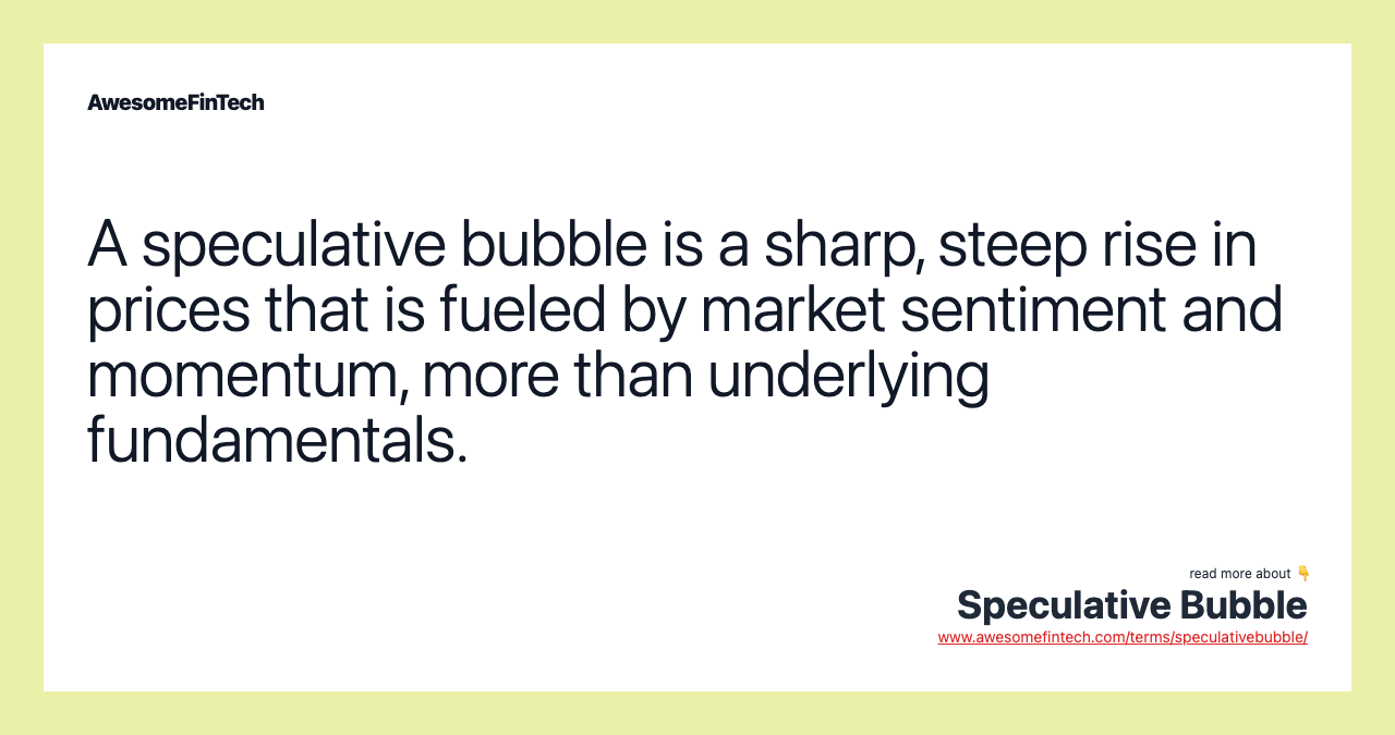 A speculative bubble is a sharp, steep rise in prices that is fueled by market sentiment and momentum, more than underlying fundamentals.