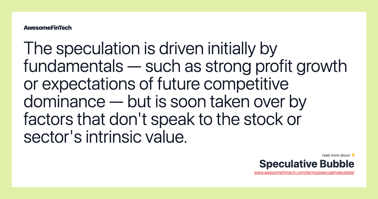 The speculation is driven initially by fundamentals — such as strong profit growth or expectations of future competitive dominance — but is soon taken over by factors that don't speak to the stock or sector's intrinsic value.