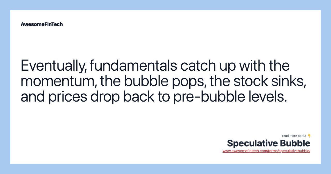 Eventually, fundamentals catch up with the momentum, the bubble pops, the stock sinks, and prices drop back to pre-bubble levels.
