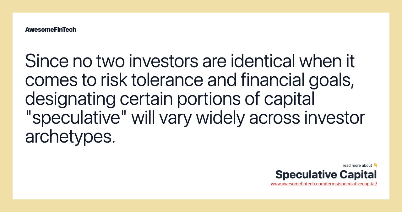Since no two investors are identical when it comes to risk tolerance and financial goals, designating certain portions of capital "speculative" will vary widely across investor archetypes.