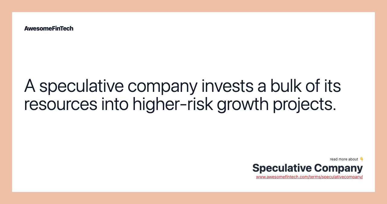 A speculative company invests a bulk of its resources into higher-risk growth projects.
