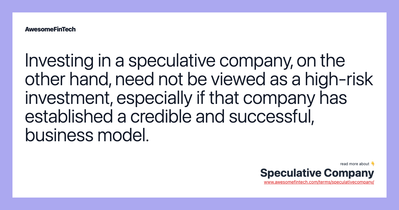 Investing in a speculative company, on the other hand, need not be viewed as a high-risk investment, especially if that company has established a credible and successful, business model.